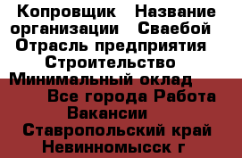 Копровщик › Название организации ­ Сваебой › Отрасль предприятия ­ Строительство › Минимальный оклад ­ 30 000 - Все города Работа » Вакансии   . Ставропольский край,Невинномысск г.